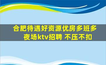 合肥待遇好资源优房多班多夜场ktv招聘 不压不扣